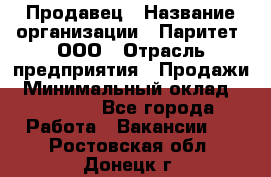 Продавец › Название организации ­ Паритет, ООО › Отрасль предприятия ­ Продажи › Минимальный оклад ­ 18 000 - Все города Работа » Вакансии   . Ростовская обл.,Донецк г.